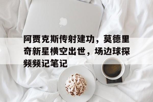 阿贾克斯传射建功，莫德里奇新星横空出世，场边球探频频记笔记